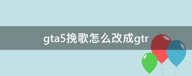 gta5挽歌怎么改成gtr（gta5挽歌怎么改成保罗同款h）