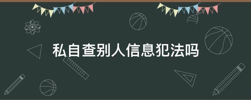 私自查别人信息犯法吗 私自查别人信息会怎样