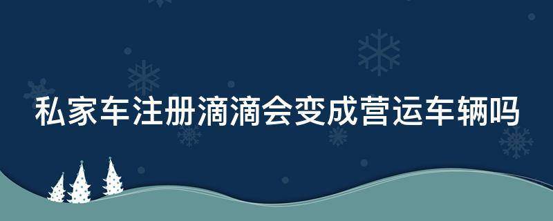 私家车注册滴滴会变成营运车辆吗 私家车偶尔跑滴滴合法吗