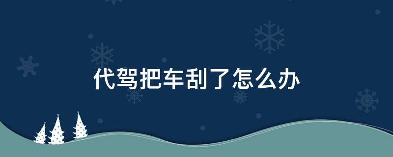 代驾把车刮了怎么办 代驾车刮了怎么处理