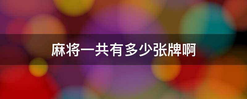 麻将一共有多少张牌啊 麻将一共有多少张牌?