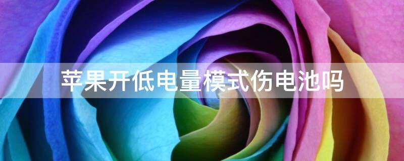 苹果开低电量模式伤电池吗 苹果手机电池开低电量模式对电池有害吗