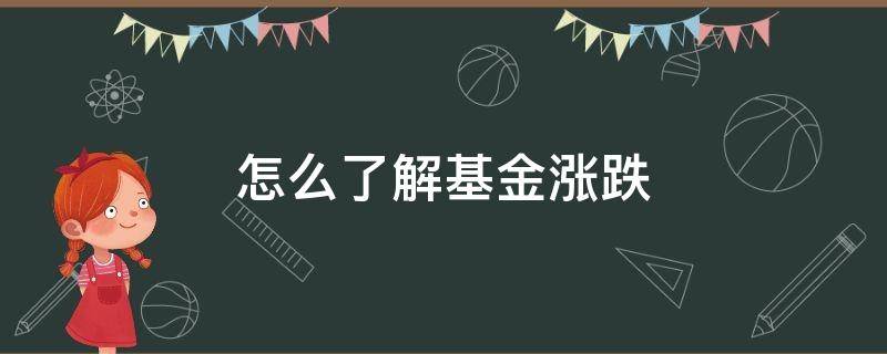 怎么了解基金涨跌 如何看待基金的涨跌