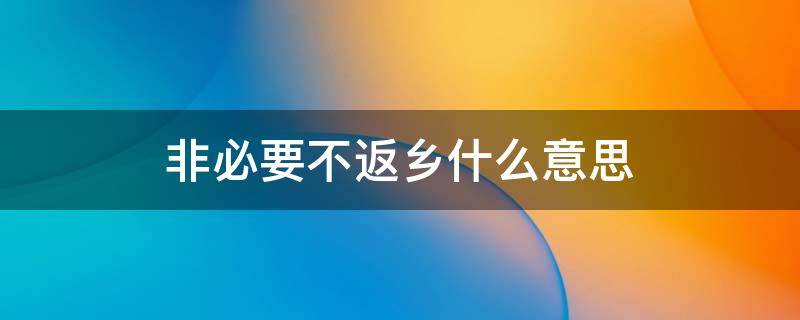 非必要不返乡什么意思 非必要不返乡怎么理解