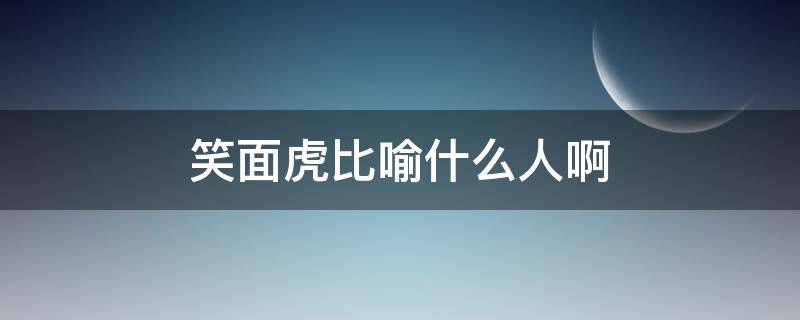 笑面虎比喻什么人啊 笑面虎的比喻义是什么