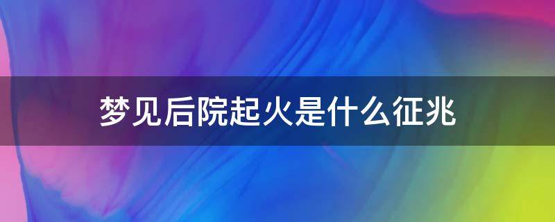 梦见后院起火是什么征兆 梦见后院起火是什么意思