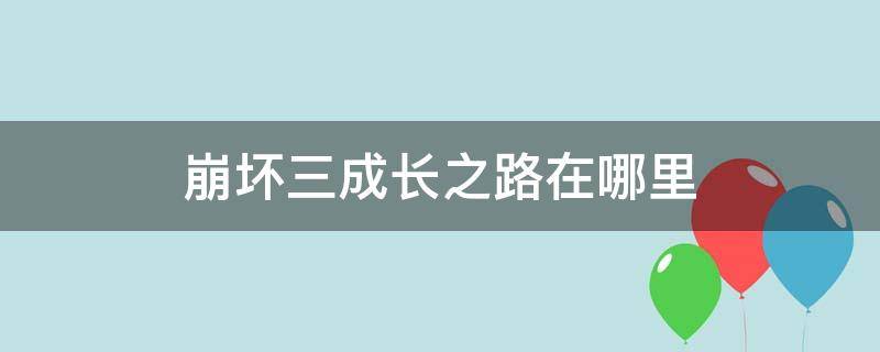 崩坏三成长之路在哪里 崩坏三成长之路在哪里一个号