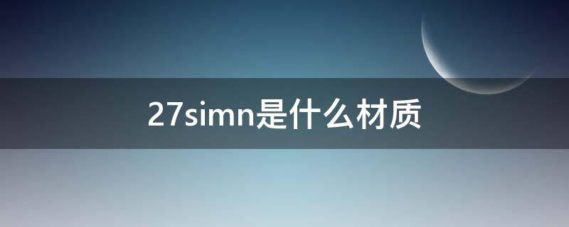 27simn是什么材质（27simn是什么材质做刀行不）