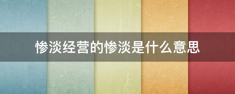 惨淡经营的惨淡是什么意思（惨淡经营的惨淡是什么意思?）