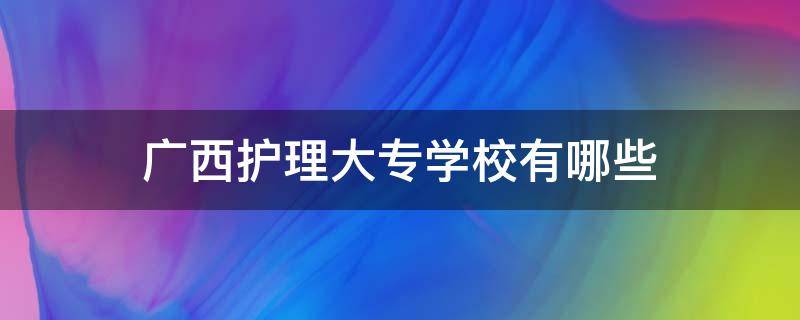 广西护理大专学校有哪些（广西护理专业的大专）