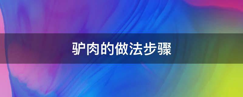 驴肉的做法步骤（驴肉的做法怎么做）