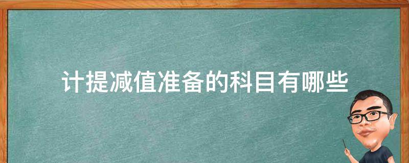 计提减值准备的科目有哪些（需要计提减值的科目有哪些）