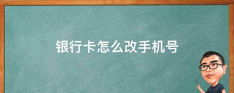 银行卡怎么改手机号 手机号不用了银行卡怎么改手机号