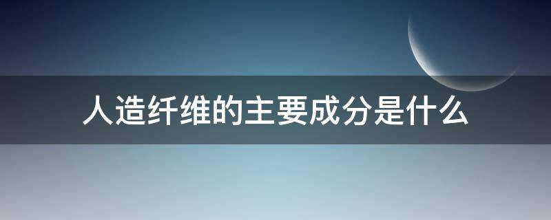 人造纤维的主要成分是什么 人造纤维和合成纤维的成分