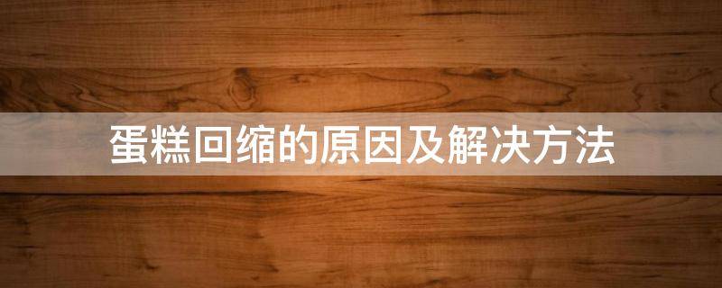 蛋糕回缩的原因及解决方法 古早蛋糕回缩的原因及解决方法