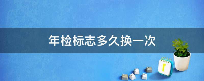 年检标志多久换一次 车检标志多久换一次