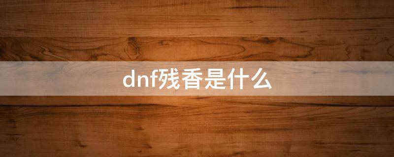 dnf残香是什么 dnf残香是什么武器