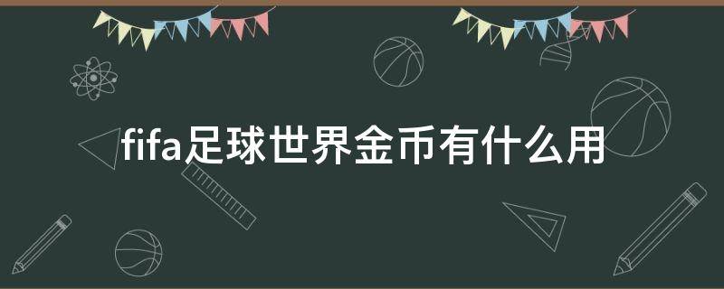 fifa足球世界金币有什么用（fifa足球世界金币有什么用徐州到郯城长途汽车是几点）