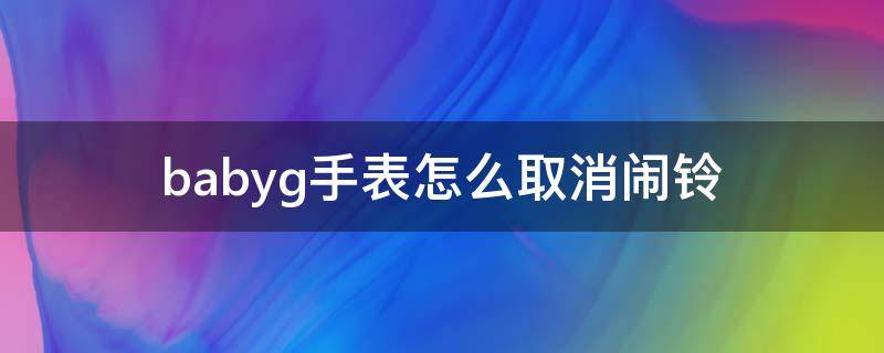 babyg手表怎么取消闹铃 babyg手表闹钟取消