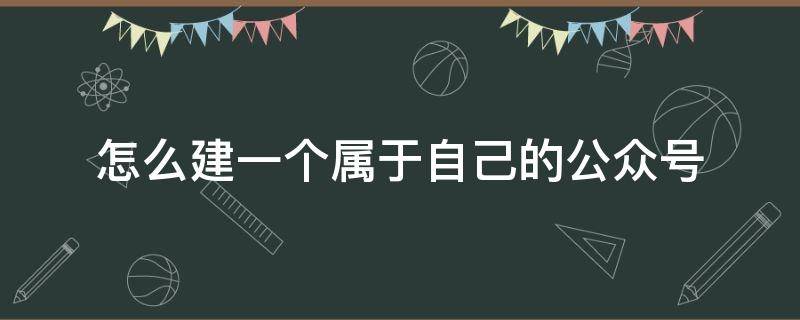 怎么建一个属于自己的公众号 如何开设一个自己的公众号