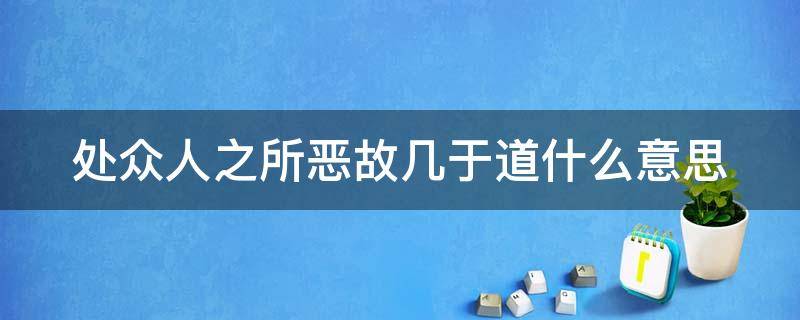 处众人之所恶故几于道什么意思（处众人之所恶恶的意思）