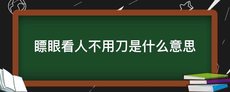 瞟眼看人不用刀是什么意思（用眼瞟人不用刀）