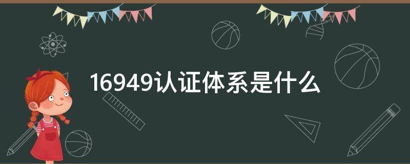 16949认证体系是什么 16949认证体系是什么ppk是多少