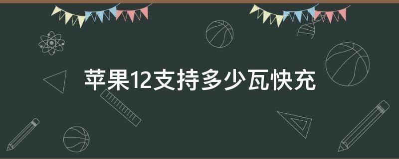 苹果12支持多少瓦快充（iphone12支持多少瓦快充）