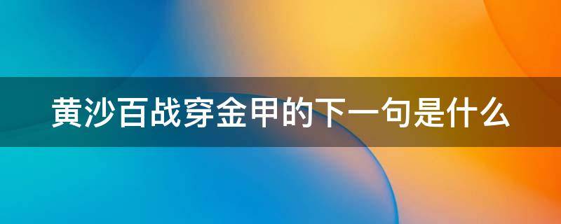 黄沙百战穿金甲的下一句是什么 黄沙百战穿金甲的下一句是什么?《从军行》