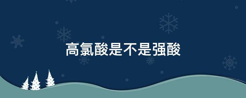 高氯酸是不是强酸（高氯酸为什么酸性强）