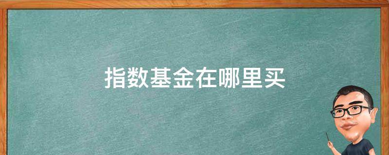 指数基金在哪里买 指数基金在哪里买手续费低