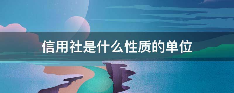 信用社是什么性质的单位（信用社的单位类型）