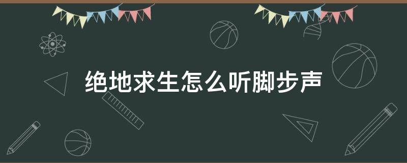 绝地求生怎么听脚步声 绝地求生怎么听脚步声知道敌人位置