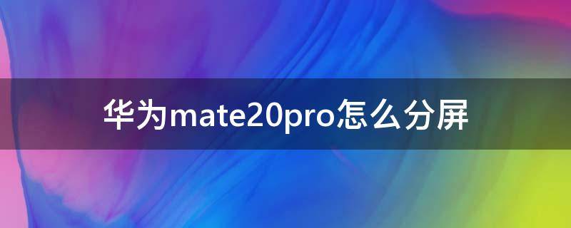 华为mate20pro怎么分屏 华为mate20pro怎么分屏视频