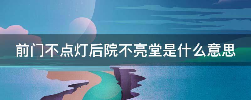 前门不点灯后院不亮堂是什么意思 门前不点灯,后院不亮堂是何意