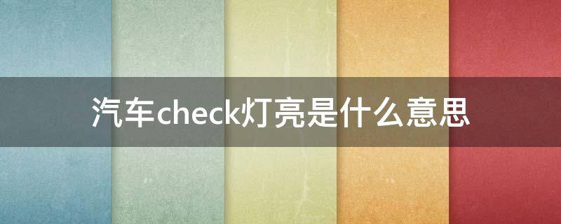 汽车check灯亮是什么意思（车子的check的灯亮怎么回事）