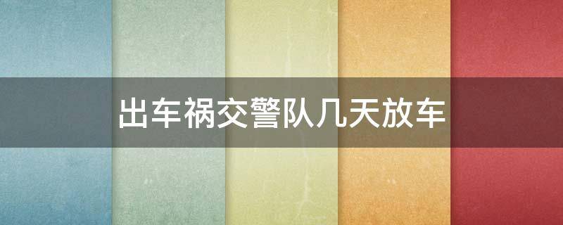 出车祸交警队几天放车 出了车祸交警队应该几天放车