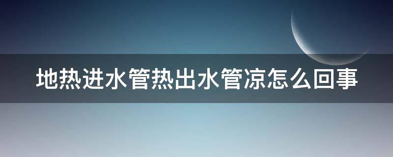 地热进水管热出水管凉怎么回事（为什么地热进水管热出水管不热）