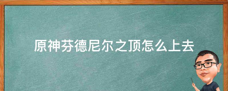 原神芬德尼尔之顶怎么上去 原神芬德尼尔之顶怎么爬上去