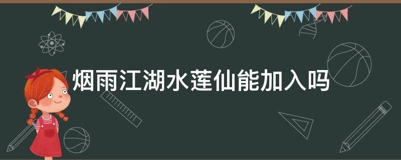 烟雨江湖水莲仙能加入吗 烟雨江湖水莲仙获取如何加入水莲仙