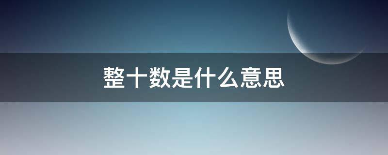 整十数是什么意思 一年级数学整十数是什么意思