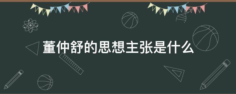 董仲舒的思想主张是什么 董仲舒的思想主张是什么有什么影响