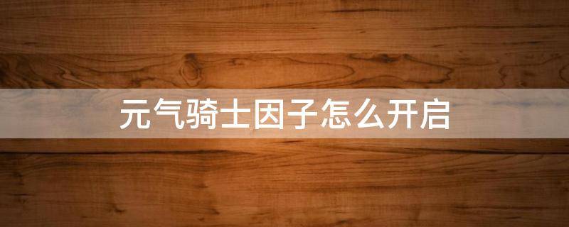 元气骑士因子怎么开启 元气骑士挑战因子怎么开启