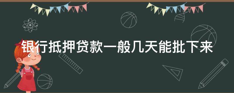 银行抵押贷款一般几天能批下来 银行抵押贷款一般多久能批下来