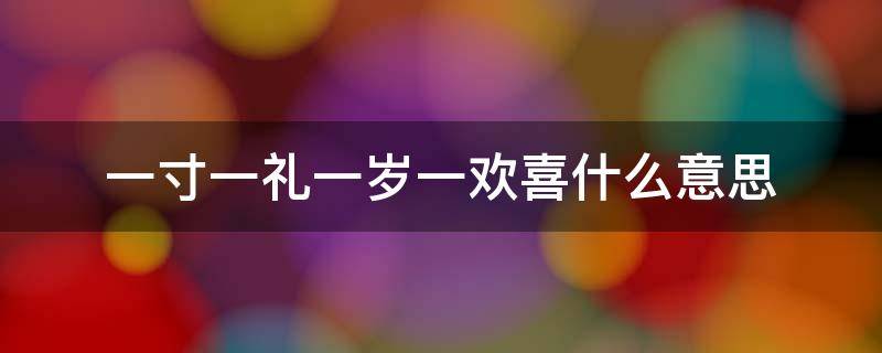 一寸一礼一岁一欢喜什么意思（一岁一礼,一寸欢喜是什么意思）