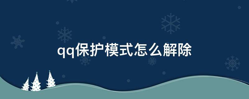 qq保护模式怎么解除（qq保护模式怎么解除有密保手机）