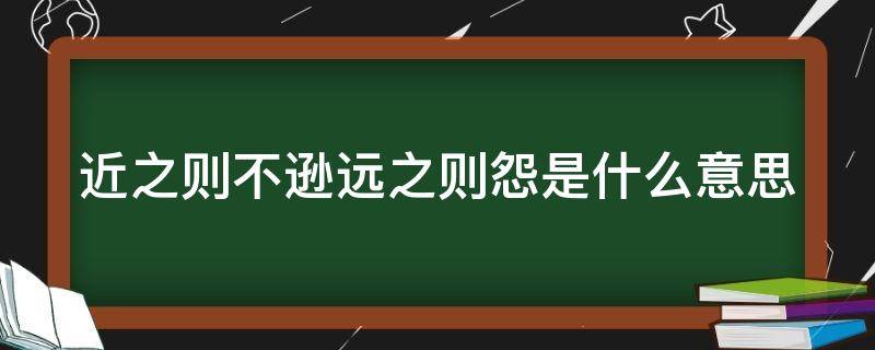 近之则不逊远之则怨是什么意思（近之则不逊远之则怨是什么意思呢）