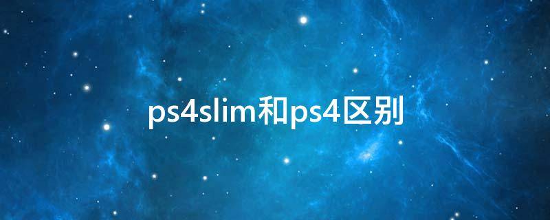 ps4slim和ps4区别（ps4slim和ps4区别外观）