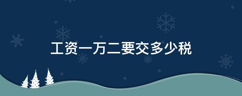 工资一万二要交多少税（一万二的工资要交多少税）