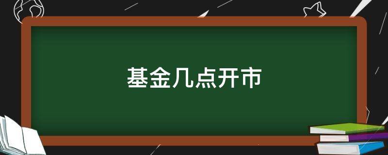 基金几点开市 基金几点开市时间